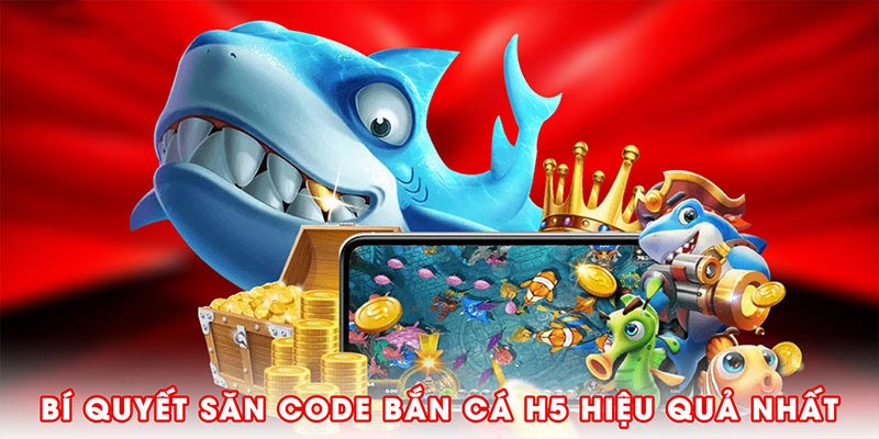 Bí quyết săn code Bắn Cá H5 hiệu quả nhất